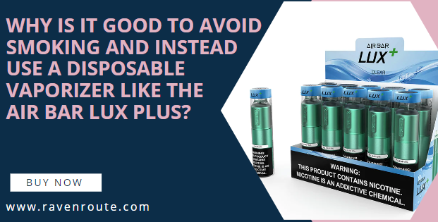 Why is it good to avoid smoking and instead use a disposable vaporizer like the Air Bar Lux Plus?